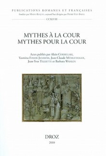 Mythes A La Cour, Mythes Pour La Cour: Actes Du Xi Ie Congres De La Societe Internationale De Litterature Courtoise (Publications Romanes Et Francaises) (French Edition) - Alain Corbellari, Yasmina Foehr-Janssens, Jean-Claude Mühlethaler, Jean-Yves Tilliette, Barbara Wahlen