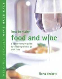 How to Match Food and Wine: A Comprehensive Guide to Choosing Wine to Go with Food (Mitchell Beazley Wine Made Easy) - Fiona Beckett