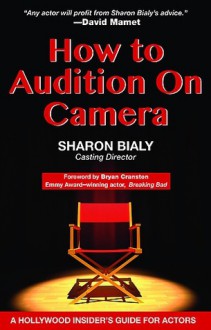 How to Audition on Camera A Hollywood Insider's Guide for Actors - Sharon Bialy