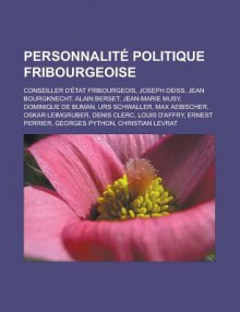 Personnalite Politique Fribourgeoise: Conseiller D'Etat Fribourgeois, Joseph Deiss, Jean Bourgknecht, Alain Berset, Jean-Marie Musy, Dominique de Buman, Urs Schwaller, Max Aebischer, Oskar Leimgruber, Denis Clerc, Louis D'Affry - Livres Groupe