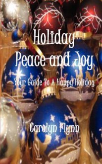 Holiday Peace and Joy: Your Guide to a Happy Holiday - Carolyn Flynn