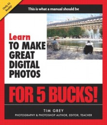 Learn to Make Great Digital Photos for 5 Bucks - Tim Grey