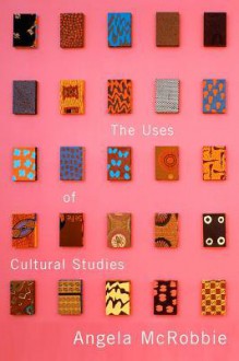 The Uses of Cultural Studies: A Textbook - Angela McRobbie