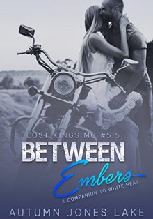 Between Embers (Lost Kings MC #5.5): A Companion to White Heat: Three Short Stories - Autumn Jones Lake