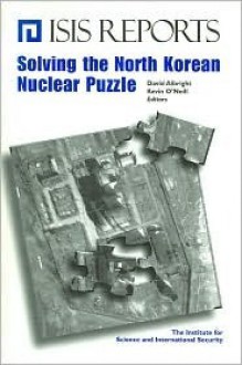 Solving the North Korean Nuclear Puzzle - David Albright, Kevin O'Neill