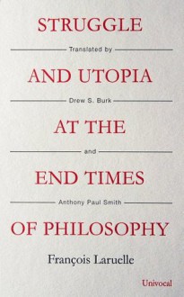 Struggle and Utopia at the End Times of Philosophy - François Laruelle, Drew S. Burk