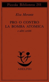 Pro o contro la bomba atomica e altri scritti - Elsa Morante