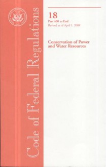 Code of Federal Regulations, Title 18, Conservation of Power and Water Resources, Pt. 400-End, Revised as of April 1, 2008 - (United States) Office of the Federal Register, (United States) Office of the Federal Register