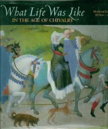 What Life Was Like In the Age of Chivalry: Medieval Europe, AD 800-1500 (What Life Was Like) - Neil Kagan