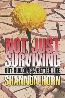 Not Just Surviving: But Building A Better Life - Shannon Horn