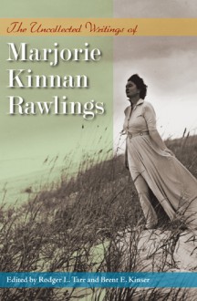 The Uncollected Writings of Marjorie Kinnan Rawlings - Rodger L. Tarr, Rodger L. Tarr