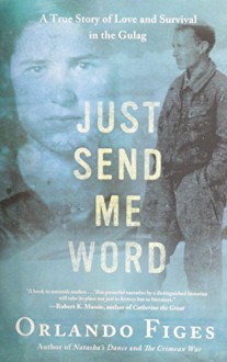 Just Send Me Word: A True Story of Love and Survival in the Gulag - Orlando Figes