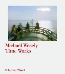 Time Works - Michael Wesely, Jürgen Harten