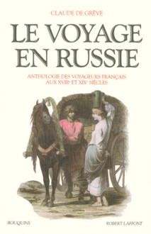 Le voyage en Russie, Anthologie des voyageurs français aux XVIIIe et XIXe siècles - Claude de Grève