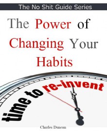 The Power of Changing your Habits (No Shit Guide) - Charles Duncan