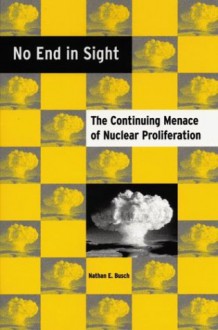 No End in Sight: The Continuing Menace of Nuclear Proliferation - Nathan E. Busch