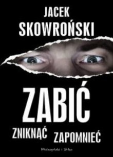 Zabić, zniknąć, zapomnieć - Jacek Skowroński