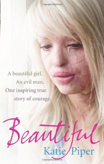 Beautiful: A beautiful girl. An evil man. One inspiring true story of courage - Katie Piper