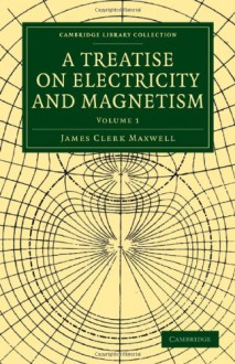 A Treatise On Electricity And Magnetism (Cambridge Library Collection Physical Sciences) (Volume 1) - James Clerk Maxwell