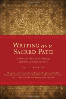 Writing as a Sacred Path: A Practical Guide to Writing with Passion and Purpose - Jill Jepson