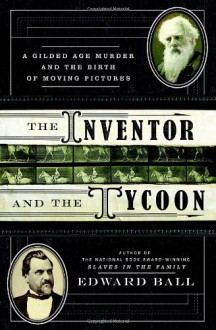 The Inventor and the Tycoon: A Gilded Age Murder and the Birth of Moving Pictures - Edward Ball