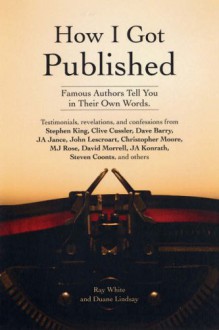 How I Got Published: Famous Authors Tell You in Their Own Words - Ray White, Duane Lindsay