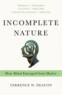 Incomplete Nature: How Mind Emerged from Matter - Terrence W. Deacon