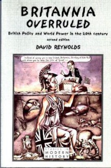 Britannia Overruled: British Policy and World Power in the Twentieth Century - David Reynolds