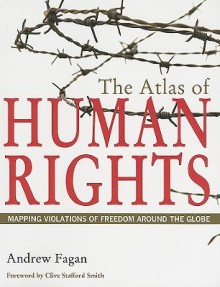 The Atlas of Human Rights: Mapping Violations of Freedom Around the Globe - Andrew Fagan