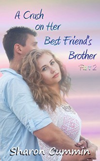 A Crush on Her Best Friend's Brother, Part 2 (A Crush on Her Best Friend's Brother Serials) - Sharon Cummin