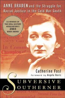 Subversive Southerner: Anne Braden and the Struggle for Racial Justice in the Cold War South - Catherine Fosl