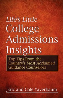 Life's Little College Admissions Insights: Top Tips From the Country's Most Acclaimed Guidance Counselors - Eric Yaverbaum, Cole Yaverbaum