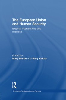 The European Union and Human Security: External Interventions and Missions (Routledge Studies in Human Security) - Mary Martin, Mary Kaldor