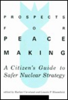 Prospects for Peacemaking: A Citizen's Guide to Safer Nuclear Strategy - Harlan Cleveland, Lincoln P. Bloomfield