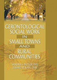 Gerontological Social Work in Small Towns and Rural Communities (Journal of Gerontological Social Work) - Lenard W. Kaye, Sandra Butler