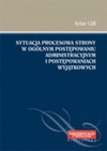 Sytuacja procesowa strony w ogólnym postępowaniu administracyjnym i postępowaniach wyjątkowych - Artur Gill