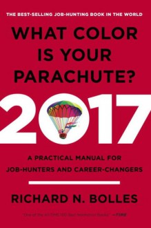 What Color Is Your Parachute? 2017: A Practical Manual for Job-Hunters and Career-Changers - Richard N. Bolles