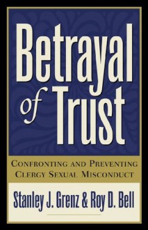 Betrayal of Trust: Confronting and Preventing Clergy Sexual Misconduct - Stanley J. Grenz, Roy D. Bell