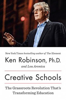 Creative Schools: The Grassroots Revolution That’s Transforming Education - Lou Aronica, Ken Robinson