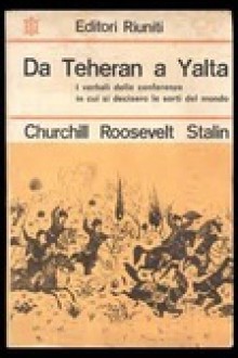 Da Teheran a Yalta. Verbali delle conferenze dei capi di governo della Gran Bretagna, degli Stati Uniti e dell'Unione Sovietica - Winston Churchill, Franklin D. Roosevelt, Joseph Stalin, Laura Boffa, Ernesto Ragionieri