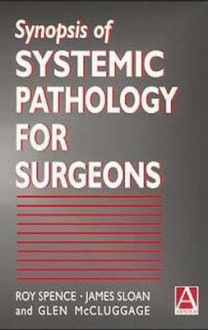 Synopsis of Systemic Pathology for Surgeons - Roy A.J. Spence, James M. Sloan