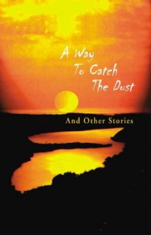 A Way to Catch the Dust: And Other Stories - Jacob Ross