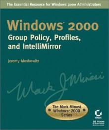 Windows 2000: Group Policy, Profiles, and IntelliMirror (The Mark Minasi Windows 2000 Series) - Jeremy Moskowitz, Jeremy Moskowitz