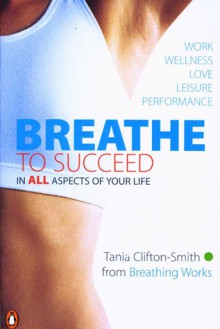 Breathe to Succeed: In All Aspects of Your Life - Tania Smith, Tania Smith