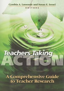 Teachers Taking Action: A Comprehensive Guide to Teacher Research - Cynthia A. Lassonde