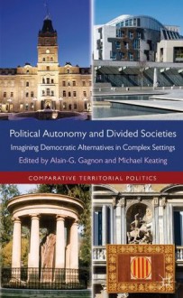 Political Autonomy and Divided Societies (Comparative Territorial Politics) - Michael Keating, Alain-G Gagnon