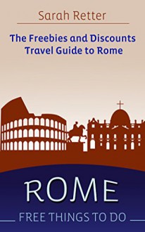 ROME: FREE THINGS TO DO The freebies and discounts travel guide to Rome: The final guide for free and discounted food, accommodations, museums, sightseeing, outdoor activities and attractions. - Sarah Retter, Rome Travel Guide