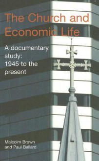 The Church and Economic Life: A Documentary Study, 1945 to the Present - Malcolm Brown