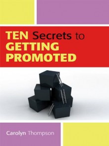 Ten Secrets to Getting Promoted - Carolyn Thompson