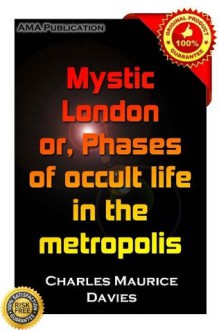 Mystic London: or, Phases of occult life in the metropolis - Charles Maurice Davies